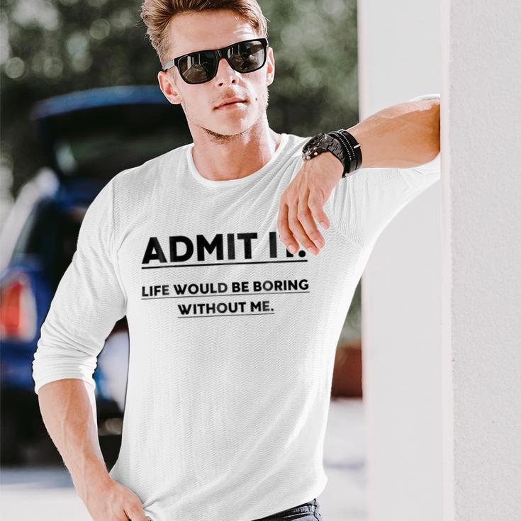 Admit It Life Would Be Boring Without Me Unisex Long Sleeve Gifts for Him