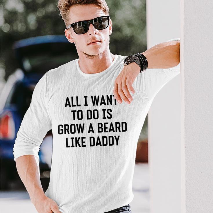 All I Want To Do Is Grow A Beard Like Daddy Unisex Long Sleeve Gifts for Him