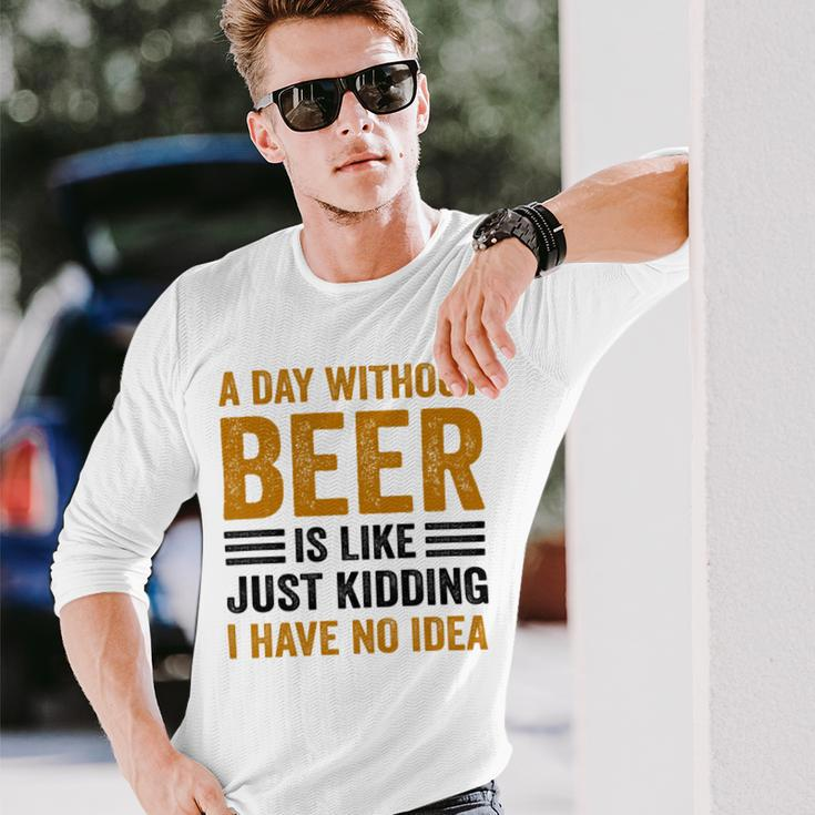 A Day Without Beer Is Like Just Kidding I Have No Idea Saying Beer Lover Long Sleeve T-Shirt Gifts for Him