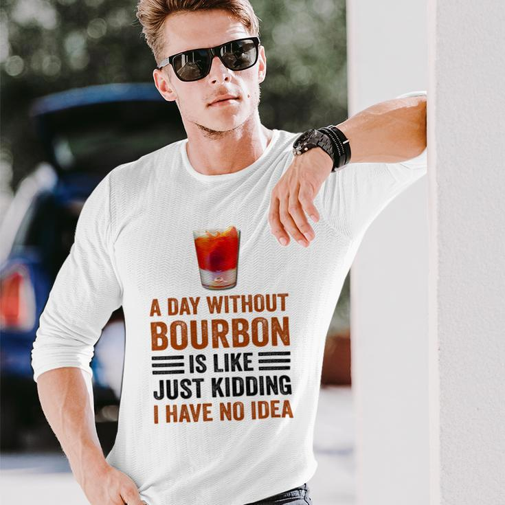 A Day Without Bourbon Is Like Just Kidding I Have No Idea Saying Bourbon Lover Drinker Long Sleeve T-Shirt Gifts for Him