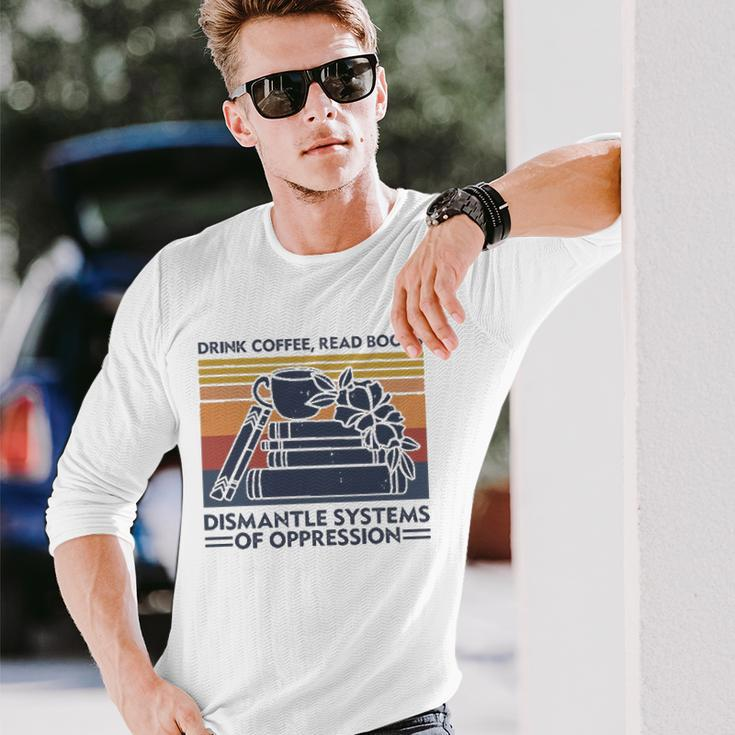 Drink Coffee Read Books Dismantle Systems Of Oppression Long Sleeve T-Shirt T-Shirt Gifts for Him