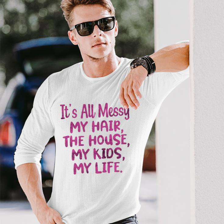 Its All Messy My Hair The House My Parenting Long Sleeve T-Shirt T-Shirt Gifts for Him