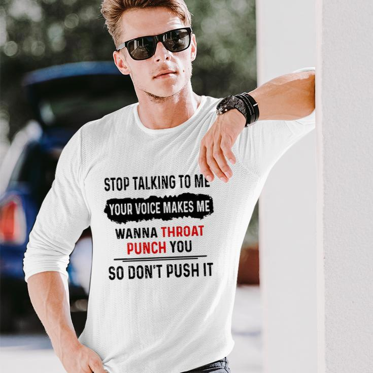 Stop Talking To Me Your Voice Makes Me Wanna Throat Punch You So Dont Push It Long Sleeve T-Shirt T-Shirt Gifts for Him