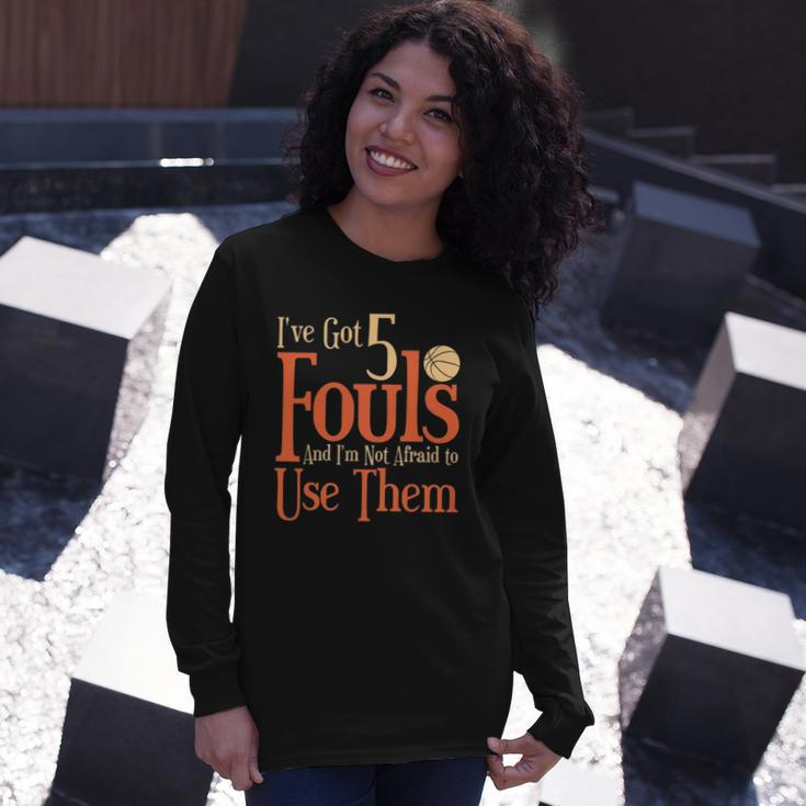 Basketball Ive Got 5 Fouls And Im Not Afraid To Use Them Long Sleeve T-Shirt T-Shirt Gifts for Her
