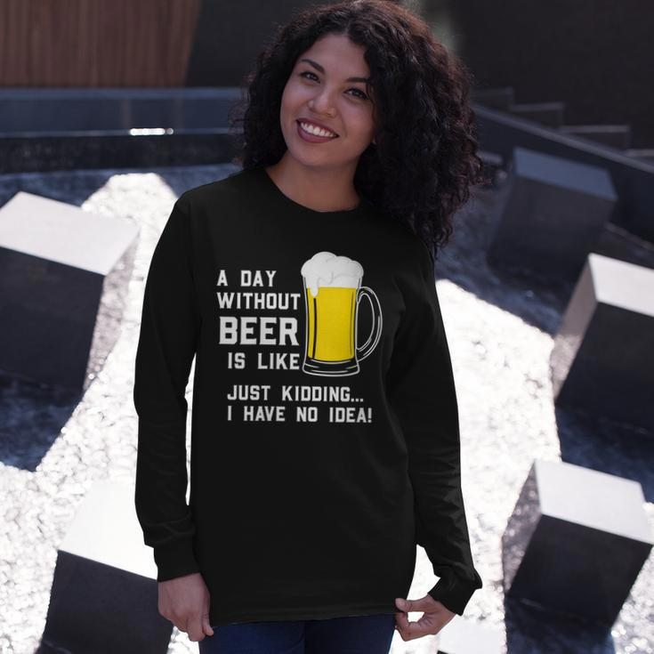 A Day Without Beer Is Like Just Kidding I Have No Idea Long Sleeve T-Shirt Gifts for Her