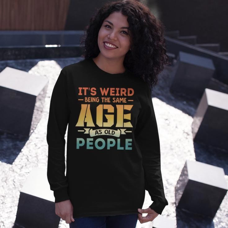 Its Weird Being The Same Age As Old People V19 Long Sleeve T-Shirt Gifts for Her