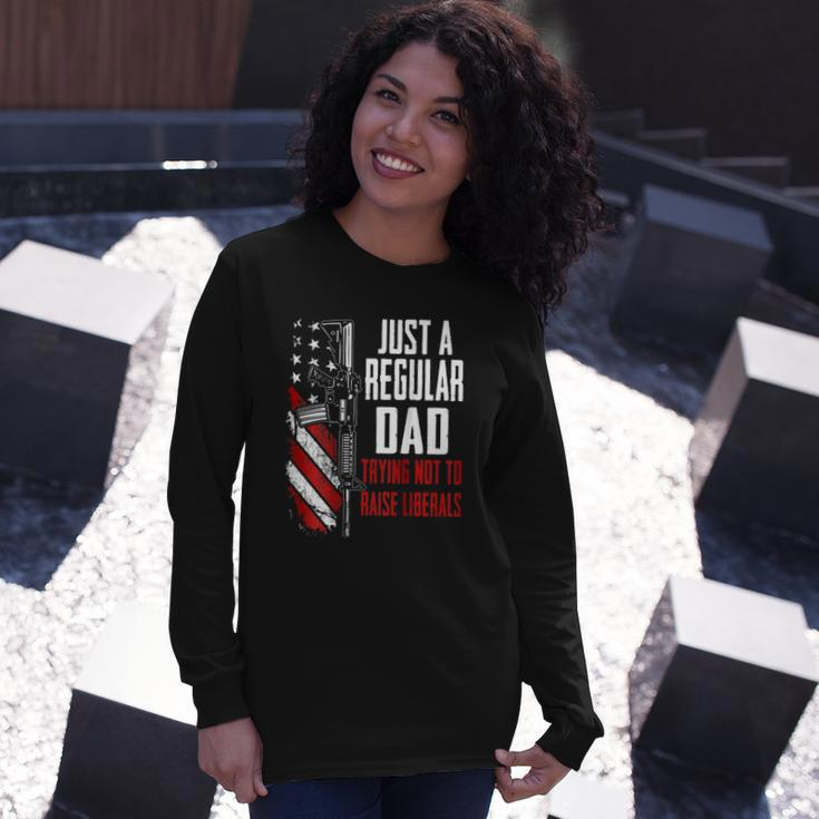 Just A Regular Dad Trying Not To Raise Liberals -- On Back Long Sleeve T-Shirt T-Shirt Gifts for Her