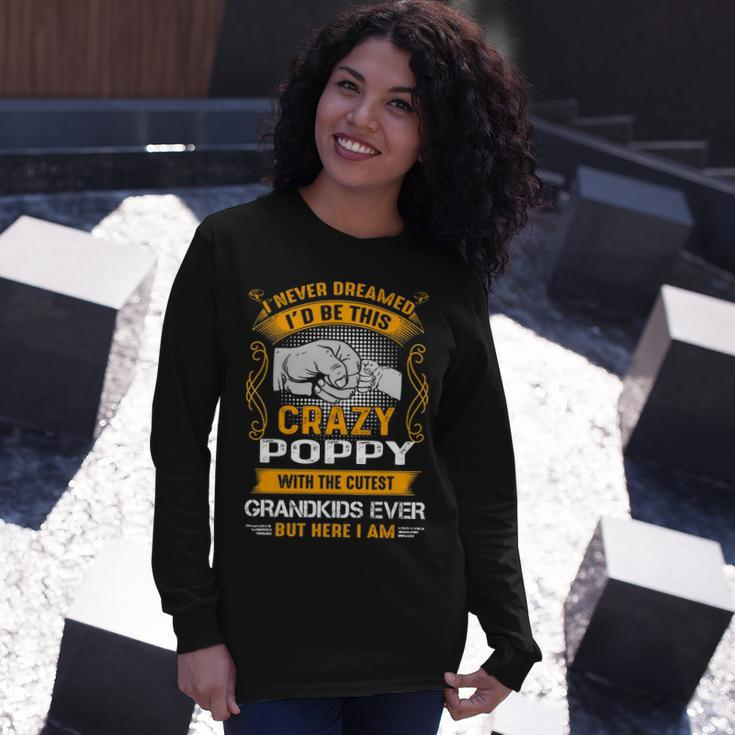 Poppy Grandpa I Never Dreamed I’D Be This Crazy Poppy Long Sleeve T-Shirt Gifts for Her