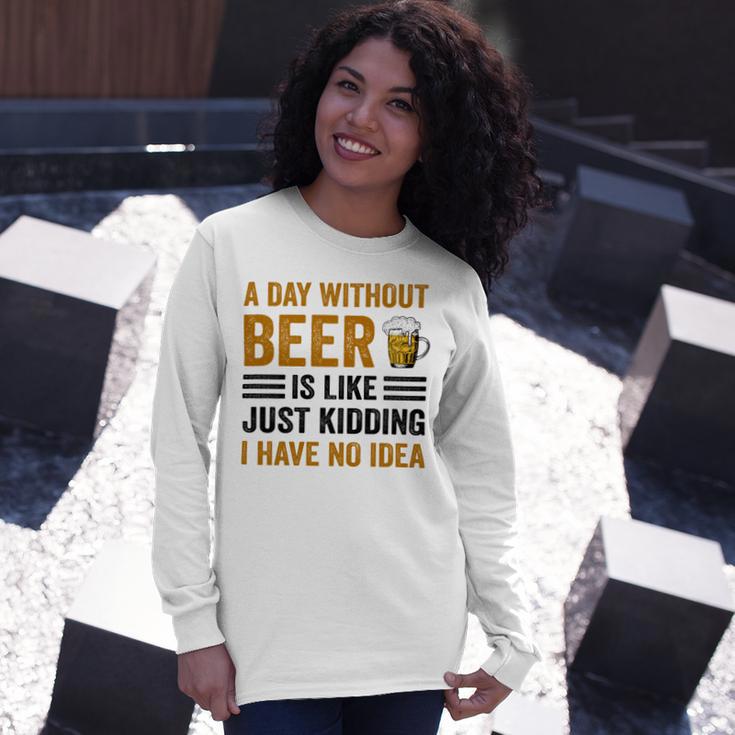 A Day Without Beer Is Like Just Kidding I Have No Idea Funny Saying Beer Lover Unisex Long Sleeve Gifts for Her