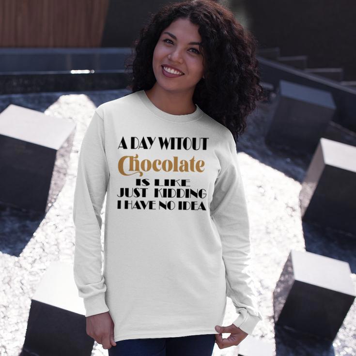 A Day Without Chocolate Is Like Just Kidding I Have No Idea Funny Quotes Gift For Chocolate Lovers Unisex Long Sleeve Gifts for Her