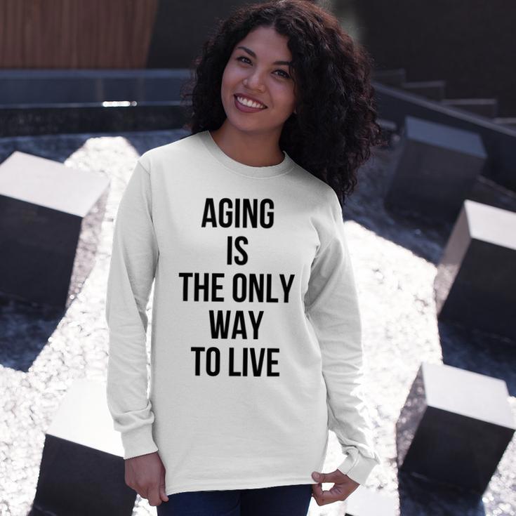 Aging Is The Only Way To Live Unisex Long Sleeve Gifts for Her