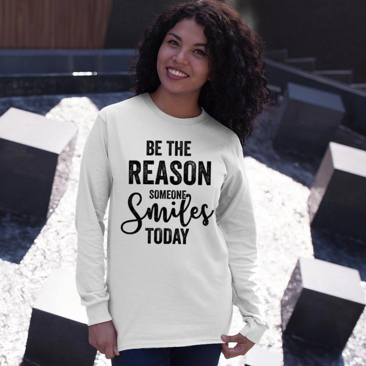 Be The Reason Someone Smiles Today Inspirational Saying Unisex Long Sleeve Gifts for Her