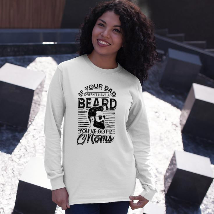 If Your Dad Doesnt Have A Beard Youve Got 2 Moms Viking Long Sleeve T-Shirt T-Shirt Gifts for Her