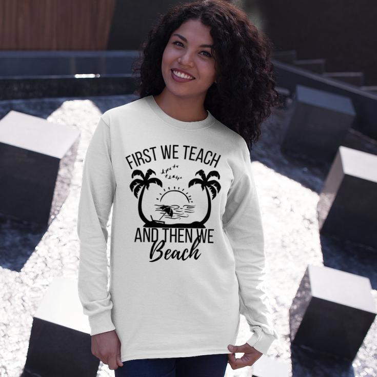 First We Teach And Then We Beach Unisex Long Sleeve Gifts for Her