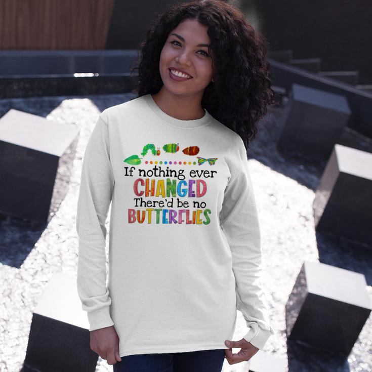 If Nothing Ever Changed Thered Be No Butterflies Long Sleeve T-Shirt T-Shirt Gifts for Her