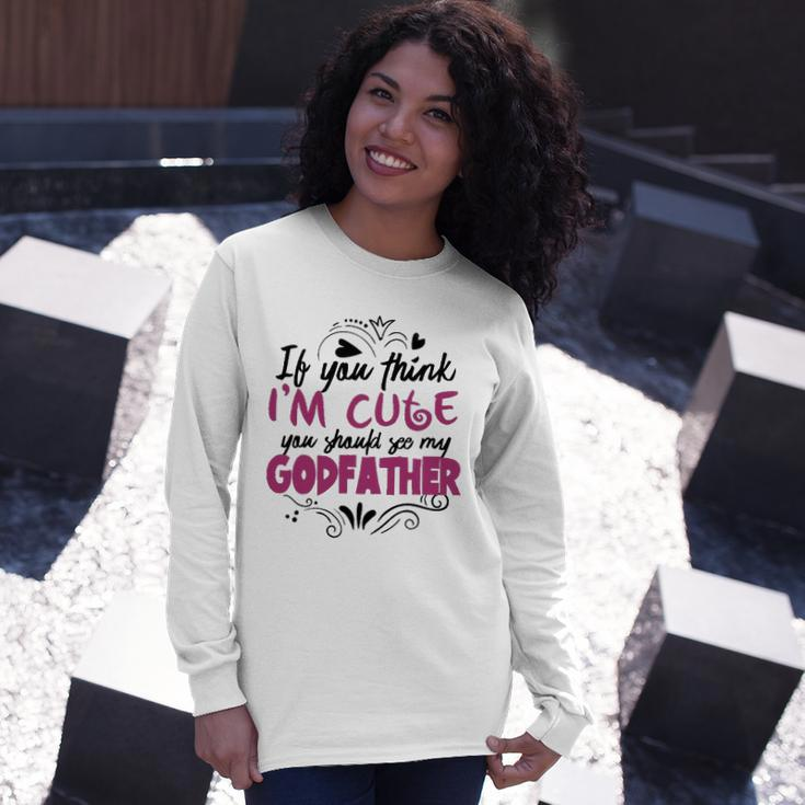 If You Think Im Cute You Should See My Godfather Long Sleeve T-Shirt T-Shirt Gifts for Her