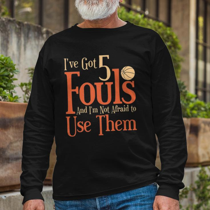 Basketball Ive Got 5 Fouls And Im Not Afraid To Use Them Long Sleeve T-Shirt T-Shirt Gifts for Old Men