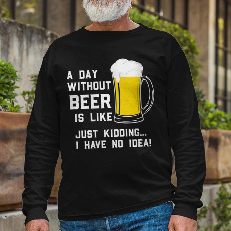 A Day Without Beer Is Like Just Kidding I Have No Idea Long Sleeve T-Shirt Gifts for Old Men