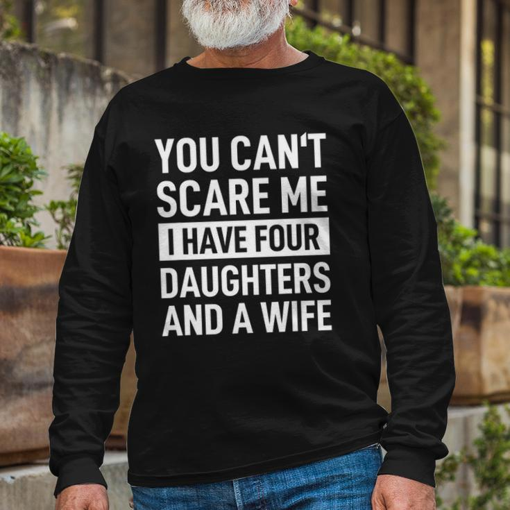 Father You Cant Scare Me I Have Four Daughters And A Wife Long Sleeve T-Shirt T-Shirt Gifts for Old Men