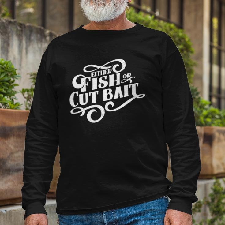 Fish Or Cut Bait Fishing Saying Long Sleeve T-Shirt T-Shirt Gifts for Old Men