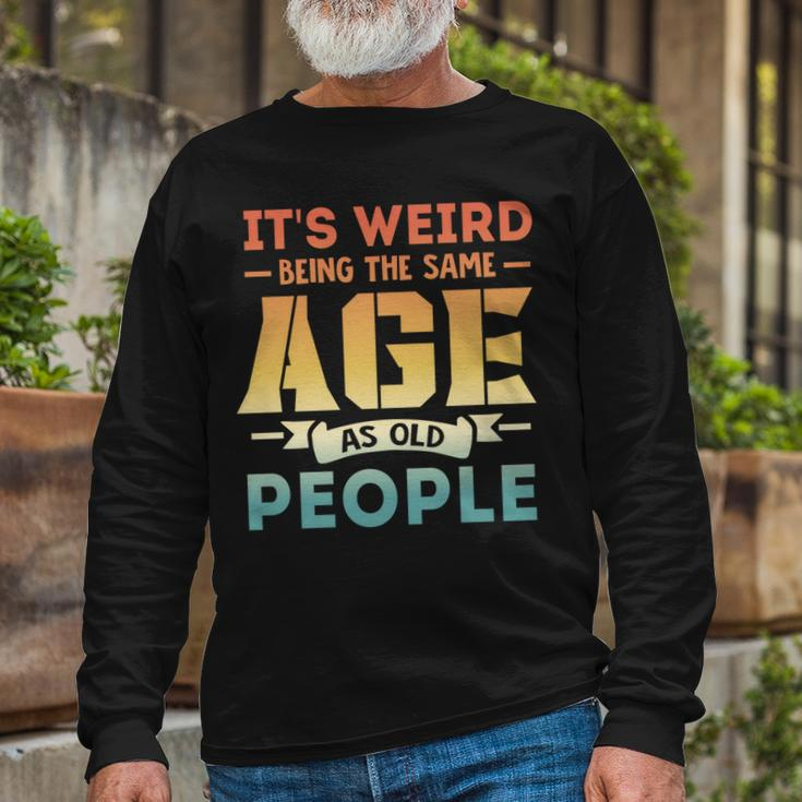 Its Weird Being The Same Age As Old People V19 Long Sleeve T-Shirt Gifts for Old Men