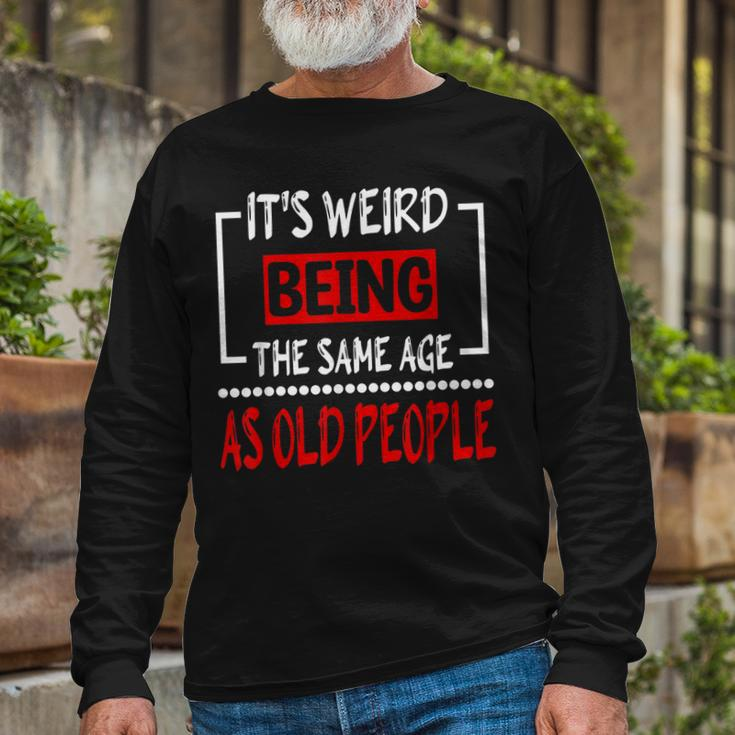 Its Weird Being The Same Age As Old People V31 Long Sleeve T-Shirt Gifts for Old Men