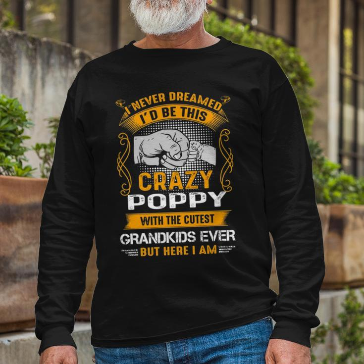Poppy Grandpa I Never Dreamed I’D Be This Crazy Poppy Long Sleeve T-Shirt Gifts for Old Men