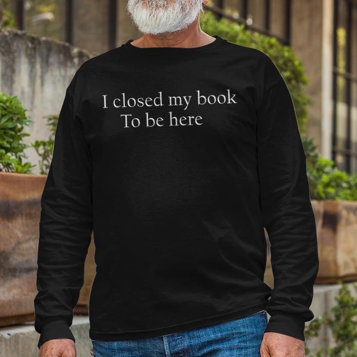 Quote I Closed My Book To Be Here Long Sleeve T-Shirt Gifts for Old Men