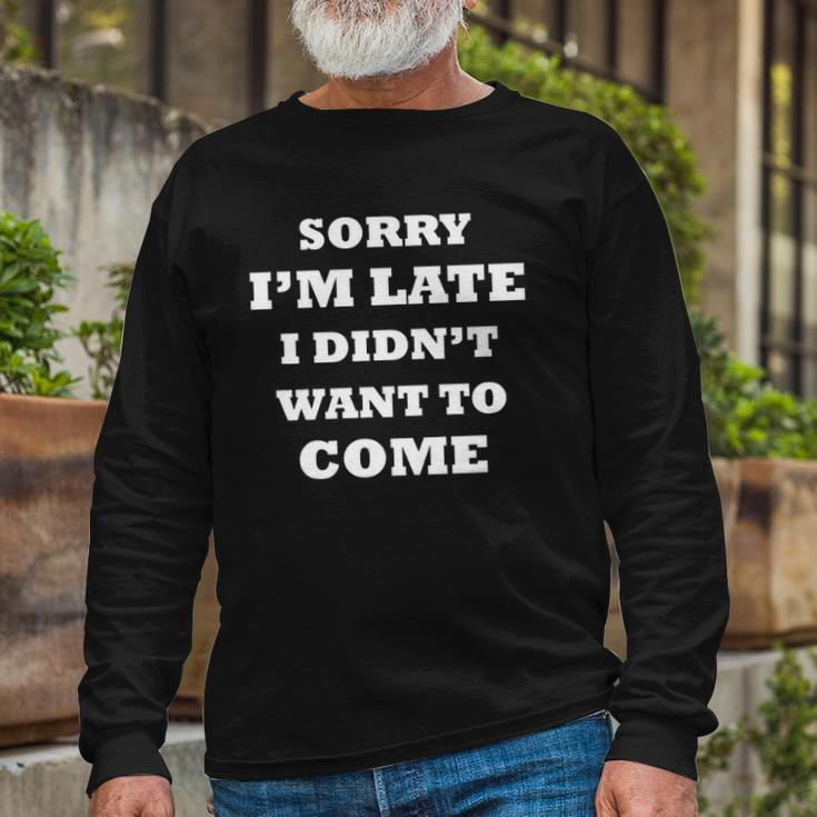Saying Sorry Im Late I Didnt Want To Come Long Sleeve T-Shirt T-Shirt Gifts for Old Men