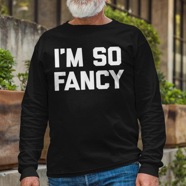 Im So Fancy Saying Sarcastic Novelty Humor Long Sleeve T-Shirt Gifts for Old Men