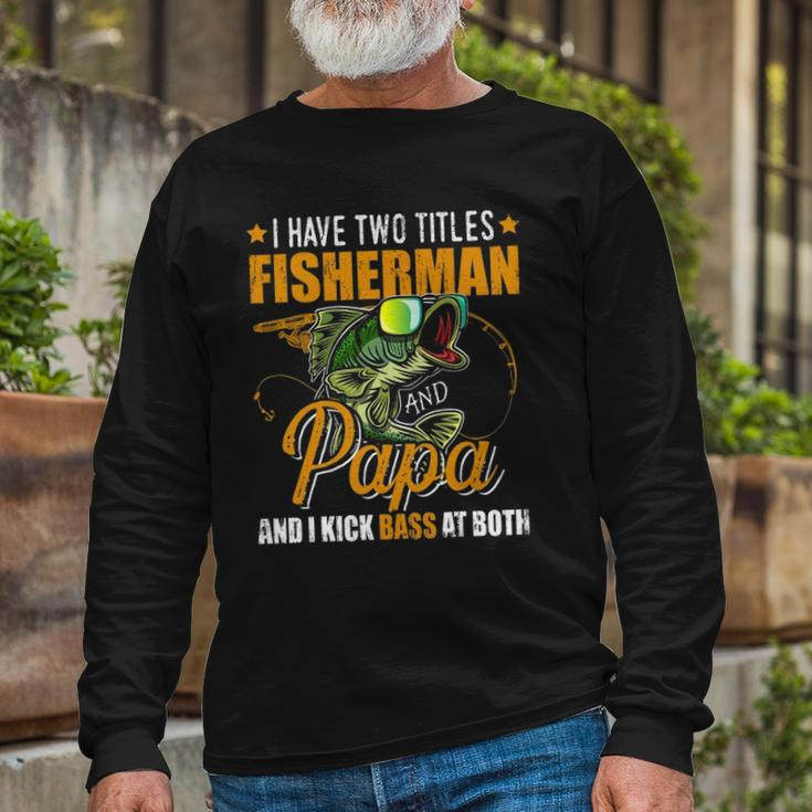 I Have Two Titles Fisherman Papa Bass Fishing Fathers Day Long Sleeve T-Shirt T-Shirt Gifts for Old Men