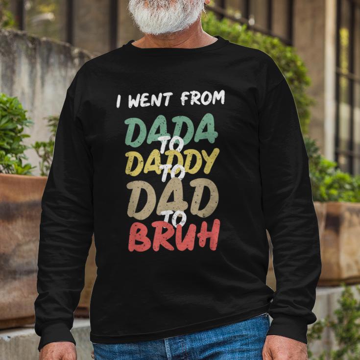 I Went From Dada To Daddy To Dad To Bruh Fathers Day Long Sleeve T-Shirt Gifts for Old Men