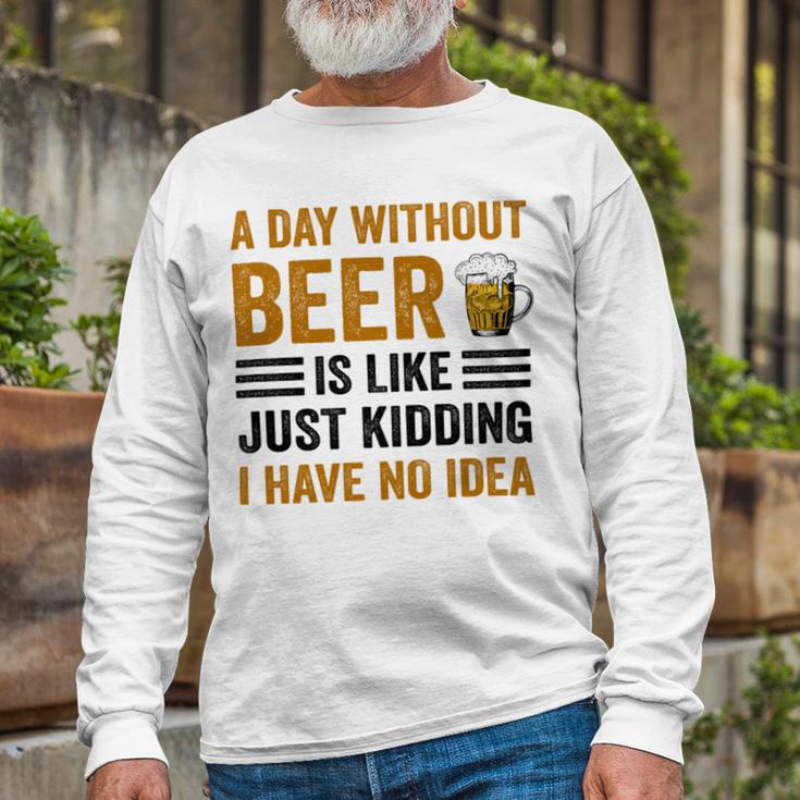 A Day Without Beer Is Like Just Kidding I Have No Idea Funny Saying Beer Lover Unisex Long Sleeve Gifts for Old Men