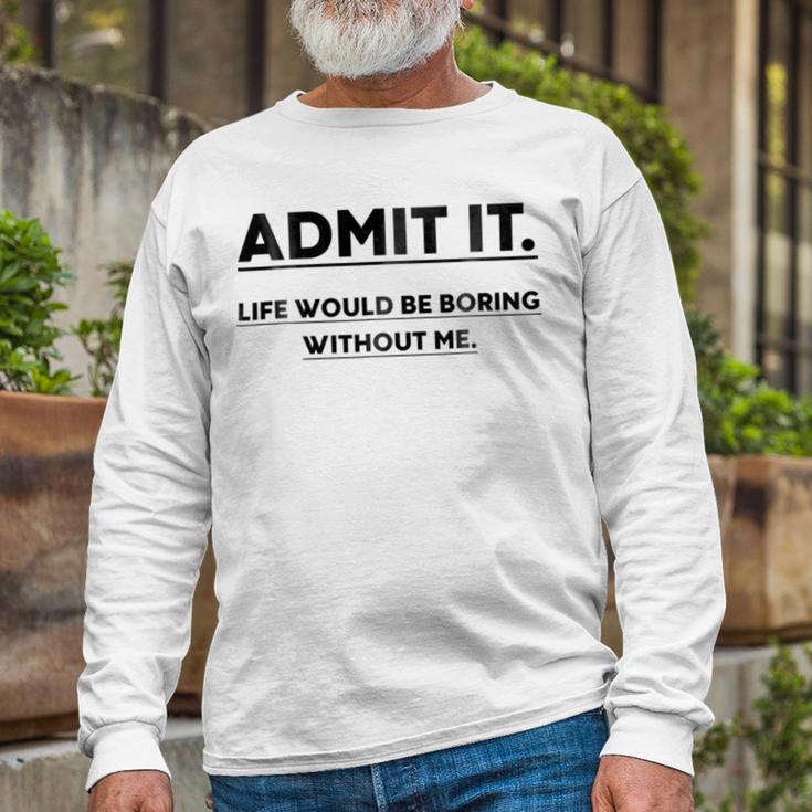 Admit It Life Would Be Boring Without Me Unisex Long Sleeve Gifts for Old Men