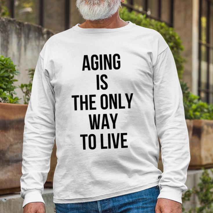 Aging Is The Only Way To Live Unisex Long Sleeve Gifts for Old Men