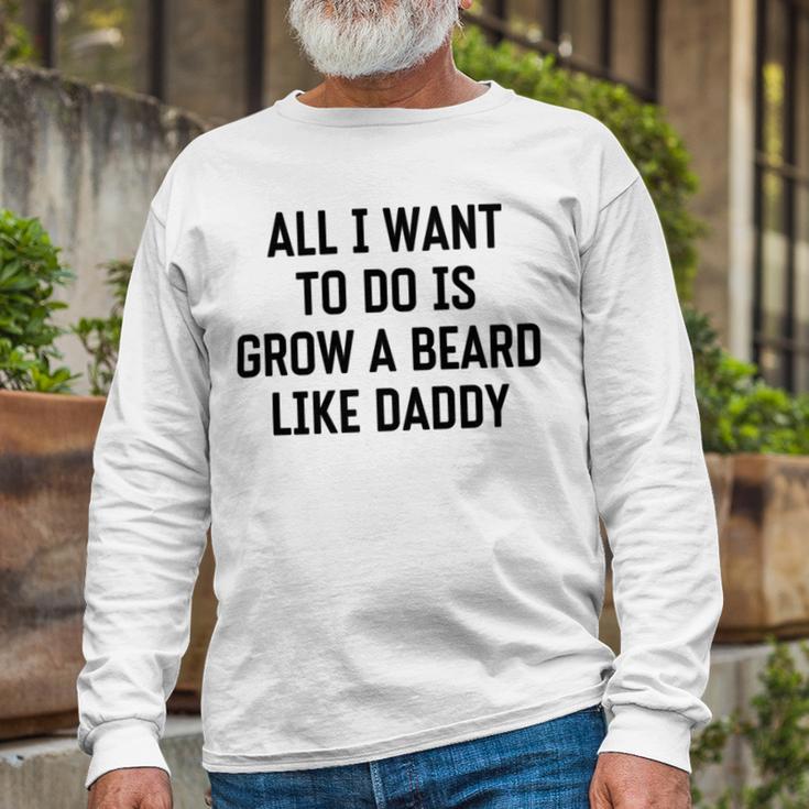 All I Want To Do Is Grow A Beard Like Daddy Unisex Long Sleeve Gifts for Old Men