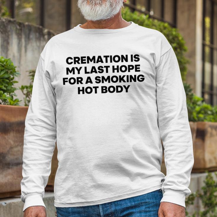 Cremation Is My Last Hope For A Smoking Hot Body Unisex Long Sleeve Gifts for Old Men