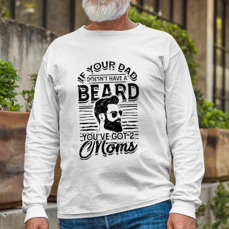 If Your Dad Doesnt Have A Beard Youve Got 2 Moms Viking Long Sleeve T-Shirt T-Shirt Gifts for Old Men