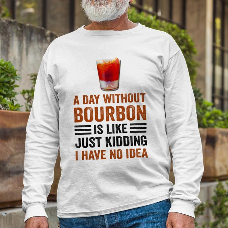 A Day Without Bourbon Is Like Just Kidding I Have No Idea Saying Bourbon Lover Drinker Long Sleeve T-Shirt Gifts for Old Men