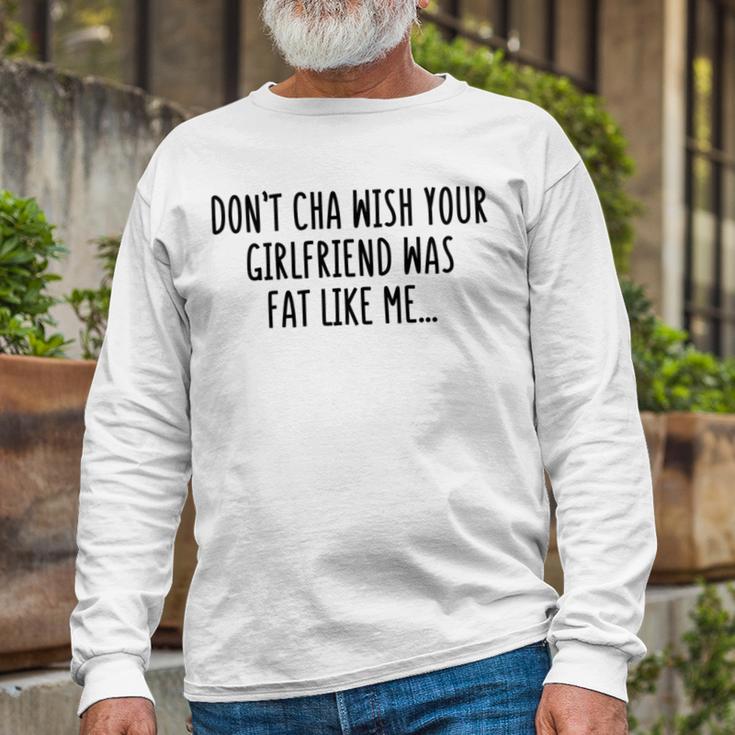 Dont Cha Wish Your Girlfriend Was Fat Like Me Unisex Long Sleeve Gifts for Old Men