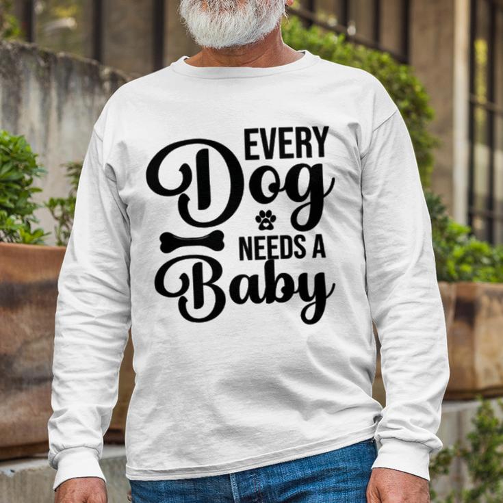 Every Dog Needs A Baby 768 Trending Shirt Unisex Long Sleeve Gifts for Old Men