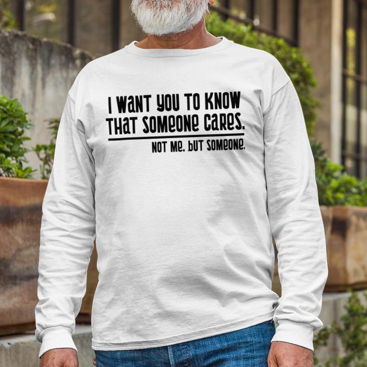 Funny I Want You To Know That Someone Cares Not Me But Someone V3 Unisex Long Sleeve Gifts for Old Men