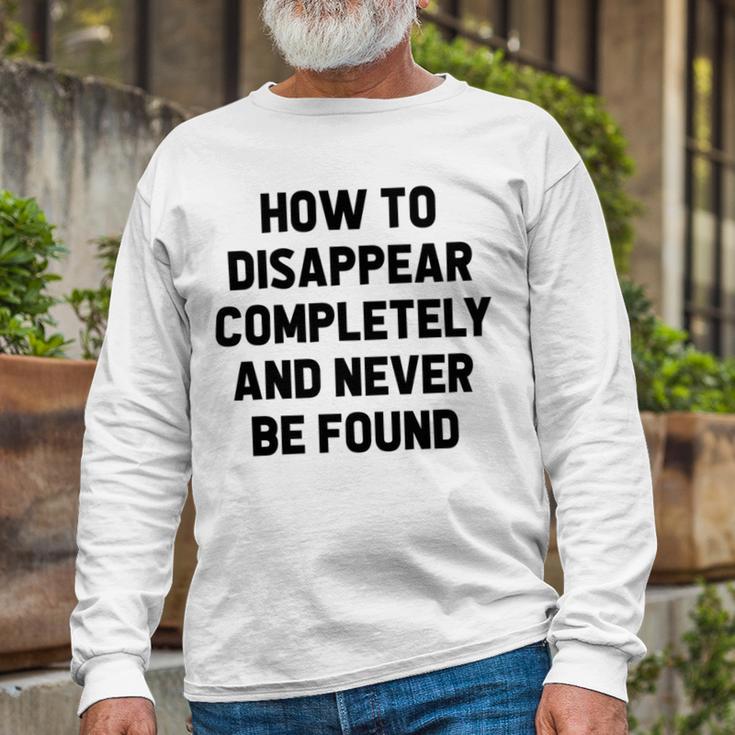 How To Disappear Completely And Never Be Found Unisex Long Sleeve Gifts for Old Men