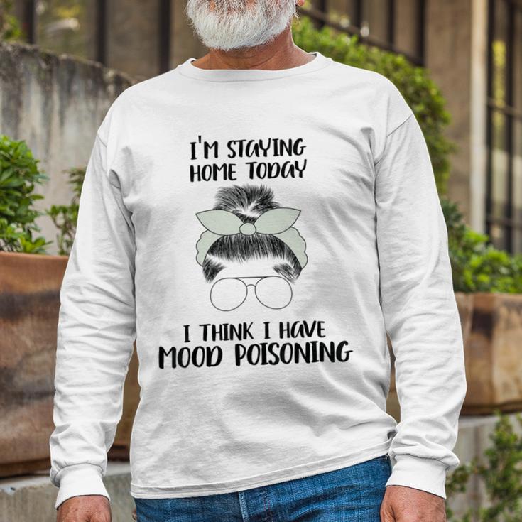 Im Staying Home Today I Think I Have Mood Poisoning Unisex Long Sleeve Gifts for Old Men