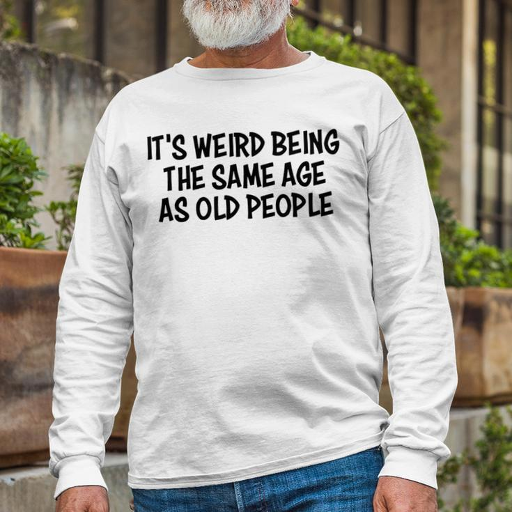 Its Weird Being The Same Age As Old People Retirement Long Sleeve T-Shirt Gifts for Old Men