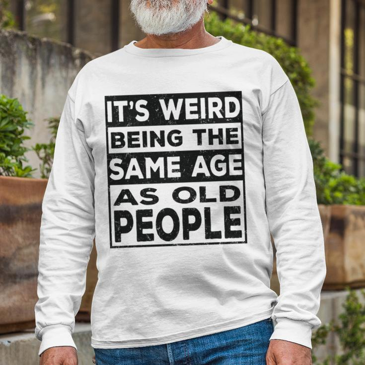 Its Weird Being The Same Age As Old People V2 Long Sleeve T-Shirt Gifts for Old Men