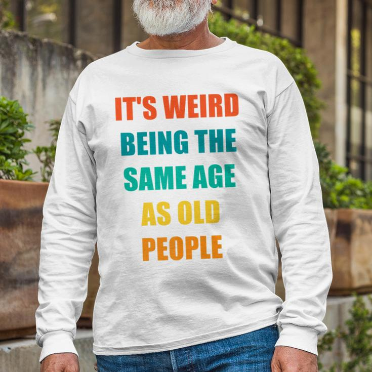 Its Weird Being The Same Age As Old People V31 Long Sleeve T-Shirt Gifts for Old Men