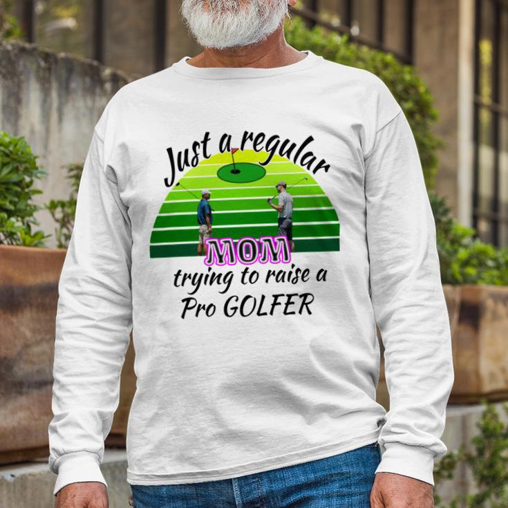 Just A Regular Mom Trying To Raise A Pro Golfer Unisex Long Sleeve Gifts for Old Men