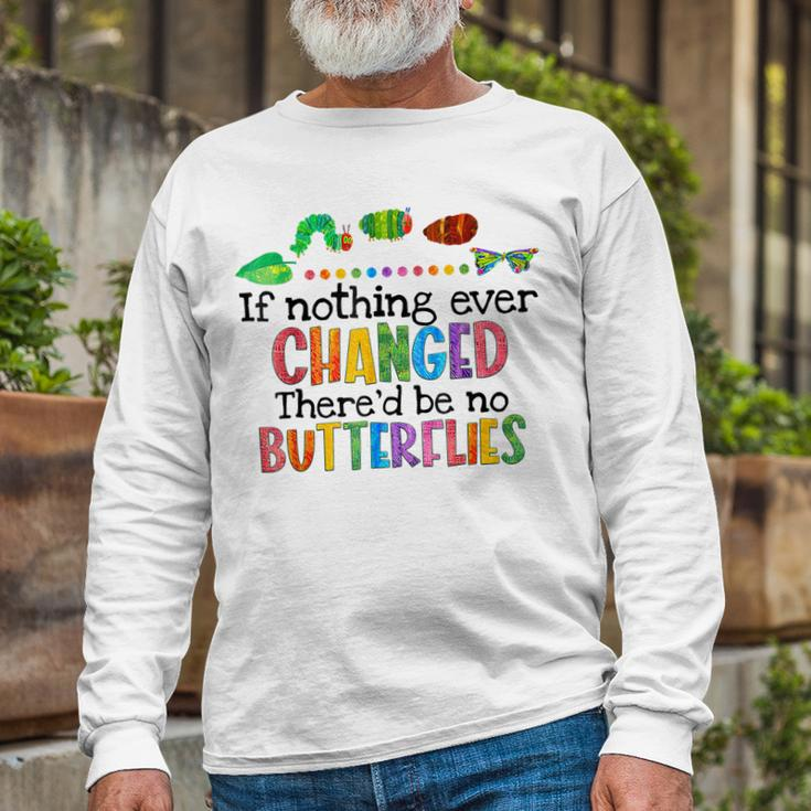If Nothing Ever Changed Thered Be No Butterflies Long Sleeve T-Shirt T-Shirt Gifts for Old Men
