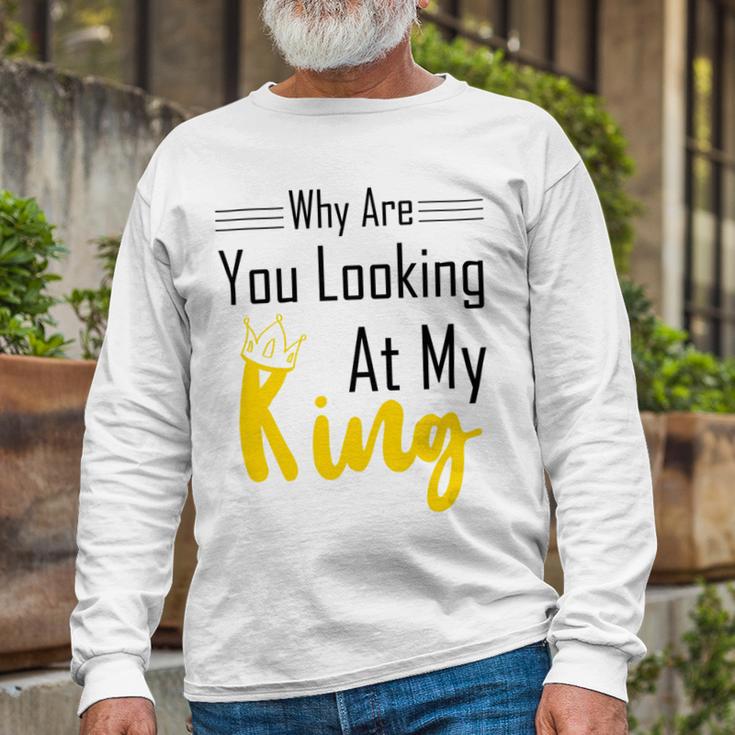 Official Why Are You Looking At My King - Idea For Husband And Boyfriend Unisex Long Sleeve Gifts for Old Men